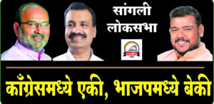 SANGLI LOKSABHA : काँग्रेसमध्ये एकी, भाजपमध्ये बेकी