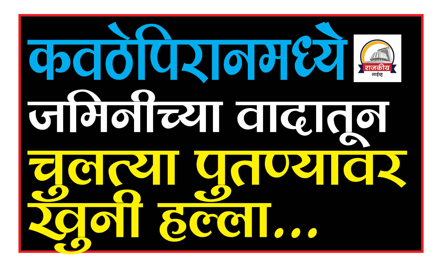 sangli-crime-news-murderous-attack-on-cousin-and-nephew-over-land-dispute-in-kavathepiran